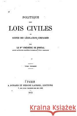 Politique des lois civiles, ou, Science des législations comparées - Tome I Portal, Frederic De 9781530610389