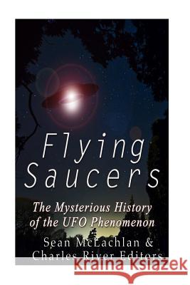 Flying Saucers: The Mysterious History of the UFO Phenomenon Charles River Editors 9781530610990 Createspace Independent Publishing Platform