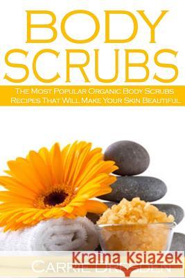 Body Scrubs: The Most Popular Organic Body Scrubs Recipes That Will Make Your Skin Beautiful Carrie Dresden 9781530613144 Createspace Independent Publishing Platform