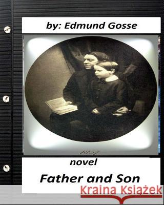 Father and Son .NOVEL Edmund Gosse (Original Classics) Gosse, Edmund 9781530613960