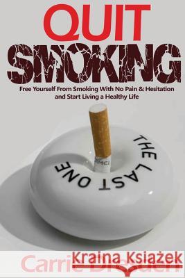 Quit Smoking: Free Yourself From Smoking With No Pain & Hesitation and Start Living a Healthy Life (The Ultimate Guide With Pro Tips Dresden, Carrie 9781530614417 Createspace Independent Publishing Platform