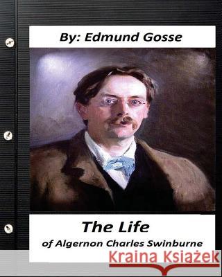 The Life of Algernon Charles Swinburne.By Edmund Gosse (Original Classics) Gosse, Edmund 9781530615124