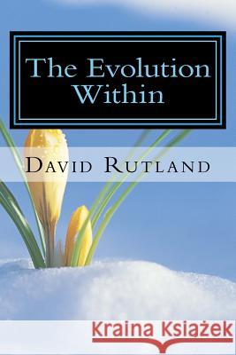 The Evolution Within: 25 Essays on Changing Yourself and the World From the Inside Out Rutland, David 9781530615629 Createspace Independent Publishing Platform