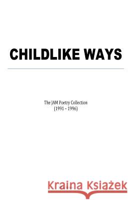 Childlike Ways: The JAM Poetry Collection (1991 - 1996) Meints, Jeff a. 9781530616770 Createspace Independent Publishing Platform