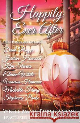 Happily Ever After: The Write More Publications Fractured Fairy Tale Anthology Dana Piazzi Jordan Hancock Kim Stevens 9781530617050 Createspace Independent Publishing Platform