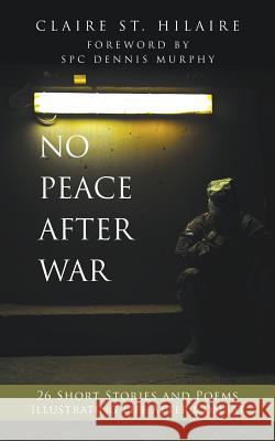 No Peace After War: 26 Short Stories and Poems Illustrating Life After Combat Claire S Spc Dennis Murphy 9781530617777 Createspace Independent Publishing Platform