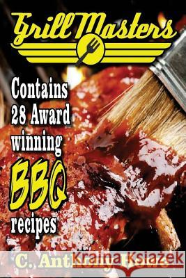 The GRILL MASTERS Award Winning Secret BBQ Recipes: The Professional's BARBEQUE BIBLE For Perfect BBQ SAUCES & BBQ CREATIONS Howe, C. Anthony 9781530619085
