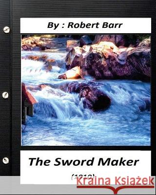 The Sword Maker (1910) by Robert Barr Robert Barr 9781530621200 Createspace Independent Publishing Platform