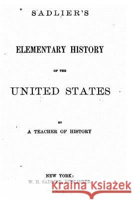 Sadlier's Elementary History of the United States A. Teacher of History 9781530621972 Createspace Independent Publishing Platform