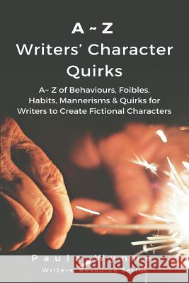A Z Writers' Character Quirks: A Z of Behaviours, Foibles, Habits, Mannerisms & Quirks for Writers to Create Fictional Characters ( Paula Wynne 9781530622023
