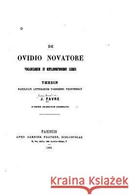 De Ovidio novatore vocabulorum in Metamorphoseon libris Favre, J. 9781530622429 Createspace Independent Publishing Platform