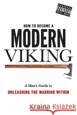 How To Become A Modern Viking: A Man's Guide To Unleashing The Warrior Within Gooding, Liam 9781530623716