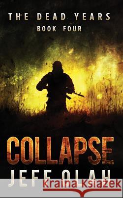 The Dead Years - COLLAPSE - Book 4 (A Post-Apocalyptic Thriller) Olah, Jeff 9781530624065 Createspace Independent Publishing Platform