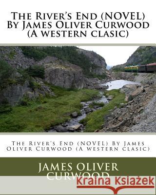 The River's End (NOVEL) By James Oliver Curwood (A western clasic) Curwood, James Oliver 9781530624249