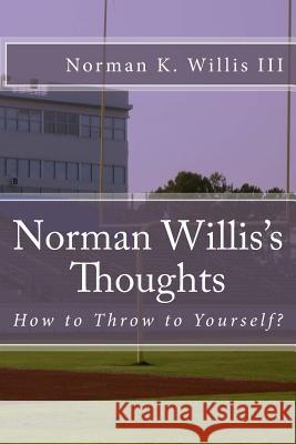 Norman Willis's Thoughts: How to Throw to Yourself MR Norman K. Willi 9781530624928 Createspace Independent Publishing Platform