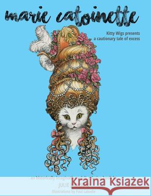 Marie Catoinette: Kitty Wigs Presents A Cautionary Tale of Excess: An Historically Imaginative Adult Coloring Book LaBadie, Paul 9781530625819 Createspace Independent Publishing Platform