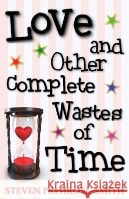 Love and Other Complete Wastes of Time Steven Primrose-Smith 9781530630035