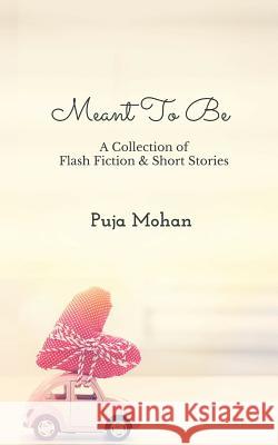 Meant To Be: A Collection of Flash Fiction & Short Stories Mohan, Puja 9781530631292
