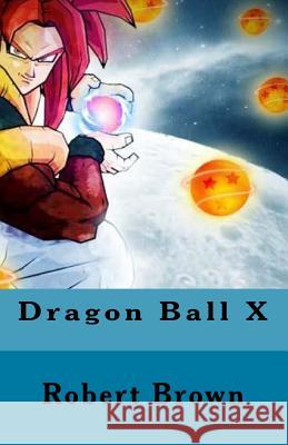 Dragon Ball X Robert Brown 9781530632626 Createspace Independent Publishing Platform