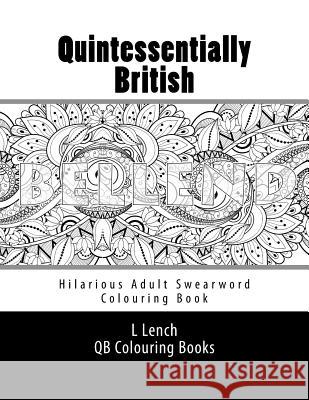 Quintessentially British - Hilarious Adult Swearword Colouring Book: UK Swearwords: Definitions and Usage Examples Included Miss L. E. Lench 9781530635764 Createspace Independent Publishing Platform