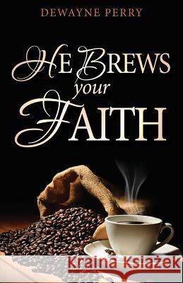 He Brews Your Faith Dewayne Perry 9781530636600