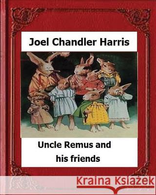 Uncle Remus and His Friends (1892) by: Joel Chandler Harris Joel Chandler Harris 9781530636976 Createspace Independent Publishing Platform