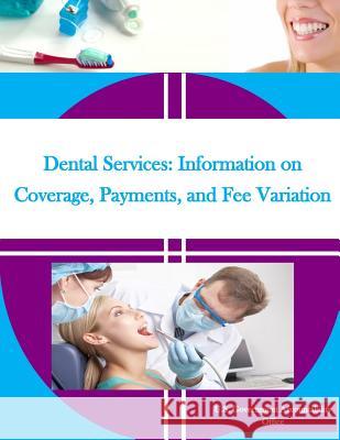 Dental Services: Information on Coverage, Payments, and Fee Variation U. S. Government Accountability Office   Penny Hill Press 9781530637126 Createspace Independent Publishing Platform