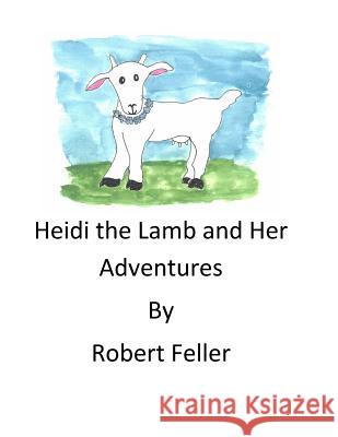 Heidi the Lamb and Her Adventures MR Robert Feller 9781530637294 Createspace Independent Publishing Platform