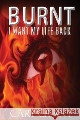 Burnt - I Want My Life Back Cary Grant 9781530637690 Createspace Independent Publishing Platform