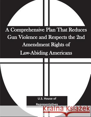 A Comprehensive Plan That Reduces Gun Violence and Respects the 2nd Amendment Rights of Law-Abiding Americans U. S. House of Representatives           Penny Hill Press 9781530638390 Createspace Independent Publishing Platform