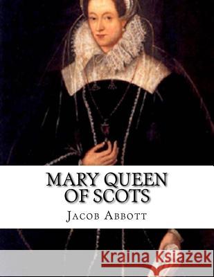 Mary Queen of Scots Jacob Abbott 9781530639144