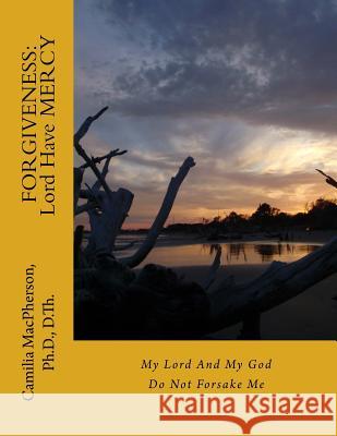 Forgiveness: Lord Have MERCY: My Lord And My God Do Not Forsake Me MacPherson, Camilia 9781530639755
