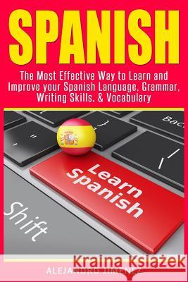 Spanish: The Most Effective Way to Learn & Improve Your Spanish Language, Grammar, Writing Skills, & Vocabulary Alejandro Jimenez 9781530640973