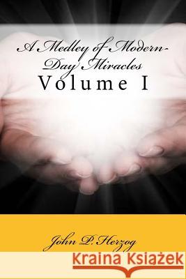 A Medley of Modern-Day Miracles: Volume I MR John Patrick Herzog 9781530641574