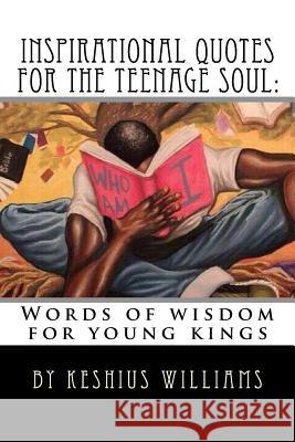 Inspirational Quotes for the Teenage Soul: Words of wisdom for young kings Keshius Williams 9781530641994