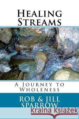 Healing Streams Rob &. Jill Sparrow 9781530643547