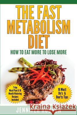 The Fast Metabolism Diet: How To Eat More To Lose More Robson, Jennifer 9781530644834 Createspace Independent Publishing Platform