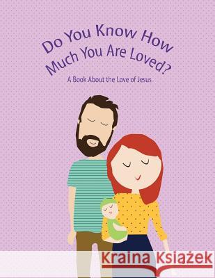 Do You Know How Much You Are Loved: A Book About the Love of Jesus Lanier, Stephanie 9781530645633 Createspace Independent Publishing Platform