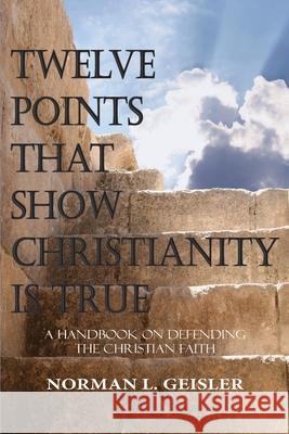 Twelve Points That Show Christianity Is True: A Handbook On Defending The Christian Faith Geisler, Norman L. 9781530645923 Createspace Independent Publishing Platform