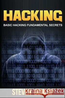 Hacking: Basic Hacking Fundamental Secrets Steven Dunlop 9781530649273 Createspace Independent Publishing Platform