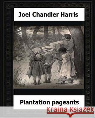 Plantation Pageants (1899) by: Joel Chandler Harris Joel Chandler Harris 9781530649563