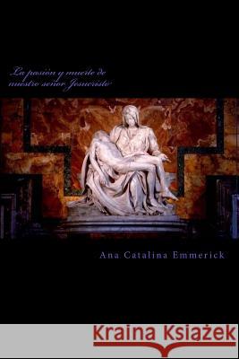 La Pasion y Muerte de Nuestro Senor Jesucristo Ana Catalina Emmerick 9781530649686 Createspace Independent Publishing Platform