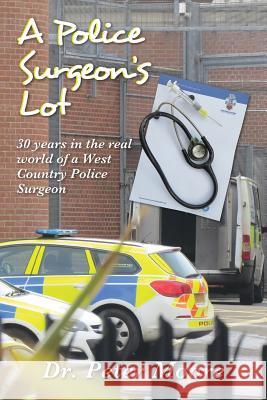 A Police Surgeon's Lot: 30 years in the real world of a West Country Police Surgeon Moore, Peter 9781530650415