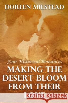 Making The Desert Bloom From Their Love: Four Historical Romances Milstead, Doreen 9781530650507 Createspace Independent Publishing Platform