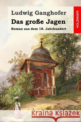 Das große Jagen: Roman aus dem 18. Jahrhundert Ganghofer, Ludwig 9781530652655 Createspace Independent Publishing Platform