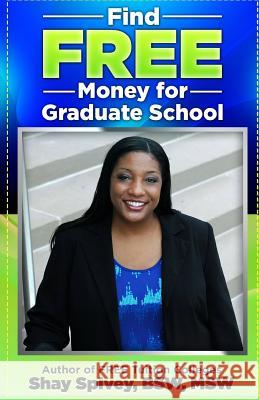 Find FREE Money for Graduate School Spivey, Shay 9781530653645