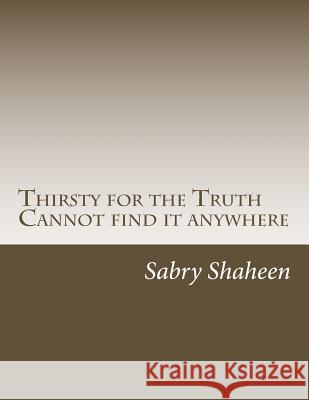 Thirsty for the Truth: But cannot find it anywhere Sabry Shaheen 9781530654437 Createspace Independent Publishing Platform
