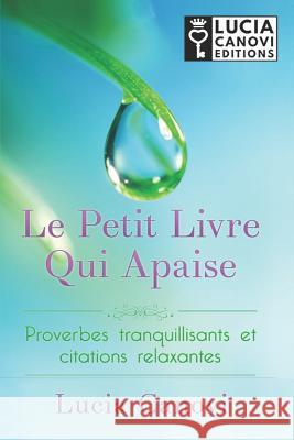 Le Petit Livre Qui Apaise: Proverbes Tranquillisants Et Citations Relaxantes Lucia Canovi 9781530655649