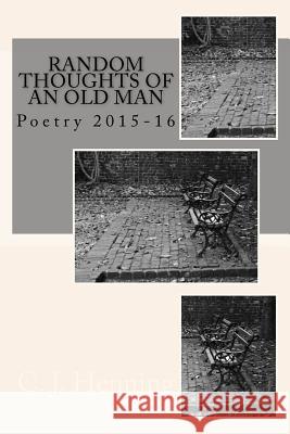Random Thoughts of an Old Man: Poetry 2015-16 C. J. Henning 9781530655793 Createspace Independent Publishing Platform