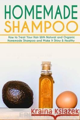 Homemade Shampoo: How to Treat Your Hair With Natural and Organic Homemade Shampoo and Make It Shiny & Healthy (Shampoo Making and Recip Fishner, Erik 9781530655977 Createspace Independent Publishing Platform